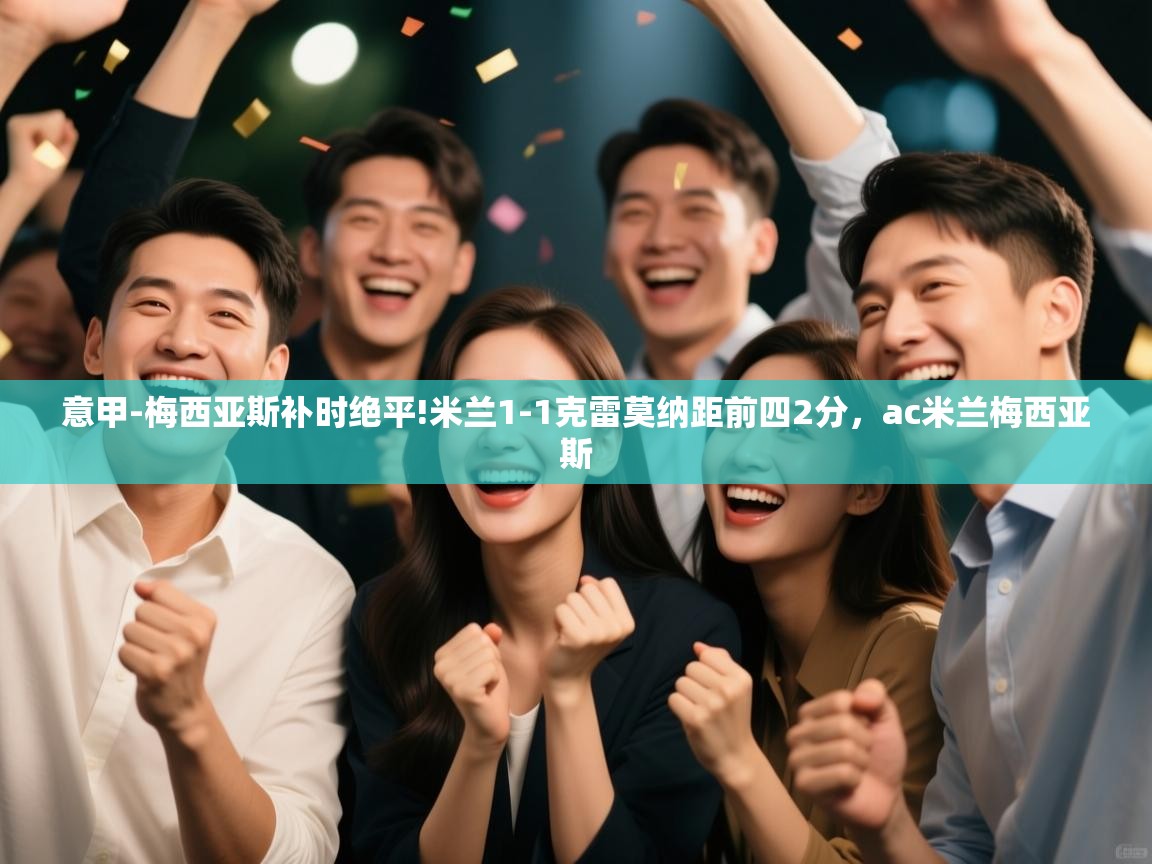 意甲-梅西亚斯补时绝平!米兰1-1克雷莫纳距前四2分,ac米兰梅西亚斯 第2张