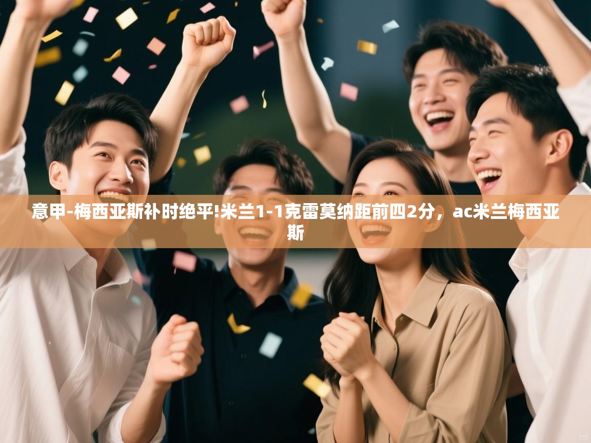 意甲-梅西亚斯补时绝平!米兰1-1克雷莫纳距前四2分,ac米兰梅西亚斯 第1张