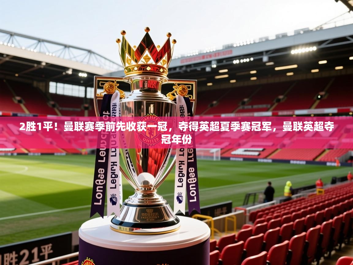 2胜1平！曼联赛季前先收获一冠，夺得英超夏季赛冠军，曼联英超夺冠年份  第1张
