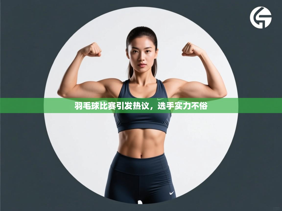 羽毛球比赛引发热议,选手实力不俗 第1张