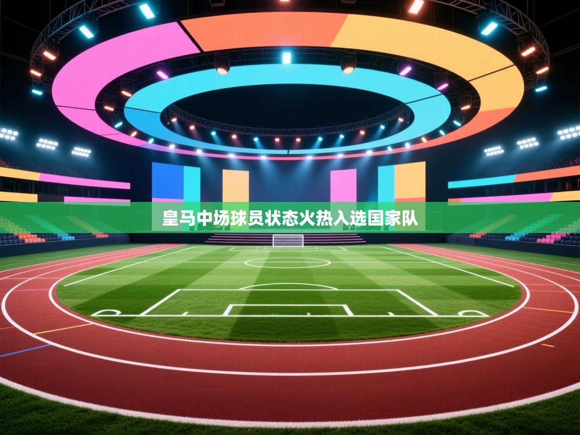 皇马中场球员状态火热入选国家队 第1张